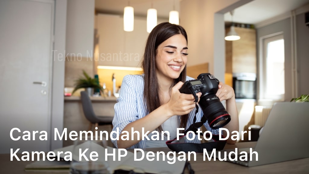 Cara Memindahkan Foto dari Kamera ke HP Dengan Mudah